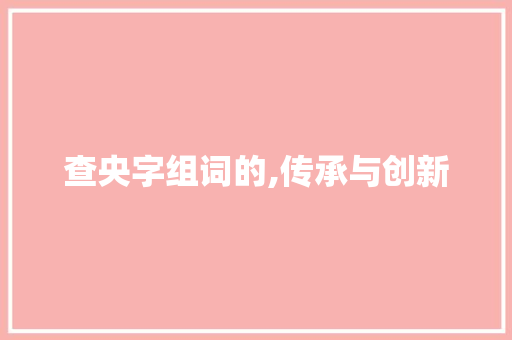 查央字组词的,传承与创新