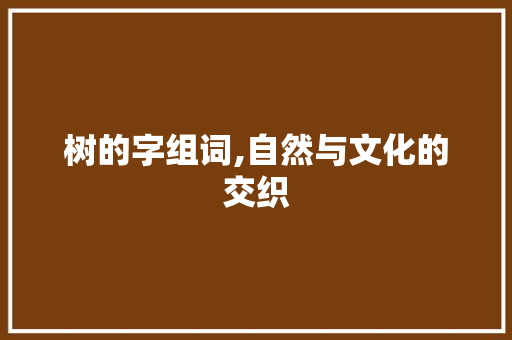 树的字组词,自然与文化的交织