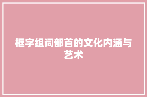 框字组词部首的文化内涵与艺术