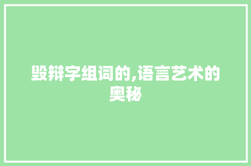 毁辩字组词的,语言艺术的奥秘 写作技巧