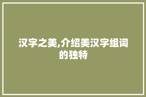 汉字之美,介绍美汉字组词的独特 诗歌创作