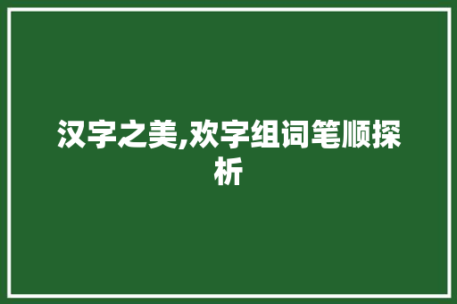 汉字之美,欢字组词笔顺探析 范文赏析