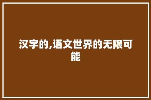 汉字的,语文世界的无限可能 报告写作