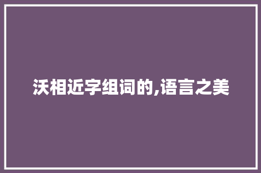 沃相近字组词的,语言之美
