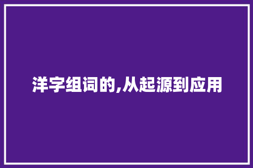 洋字组词的,从起源到应用 写作社区