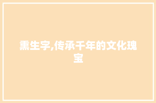 熏生字,传承千年的文化瑰宝