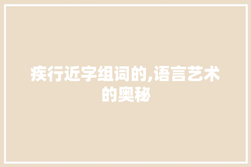 疾行近字组词的,语言艺术的奥秘