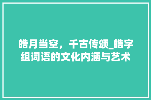 皓月当空，千古传颂_皓字组词语的文化内涵与艺术 写作技巧