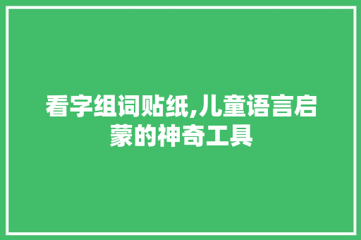 看字组词贴纸,儿童语言启蒙的神奇工具