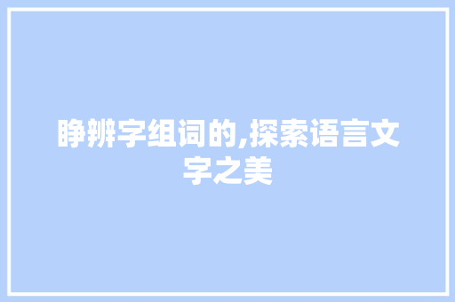 睁辨字组词的,探索语言文字之美 写作素材
