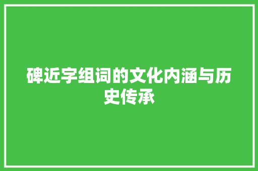 碑近字组词的文化内涵与历史传承