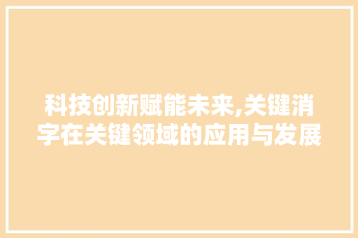 科技创新赋能未来,关键消字在关键领域的应用与发展
