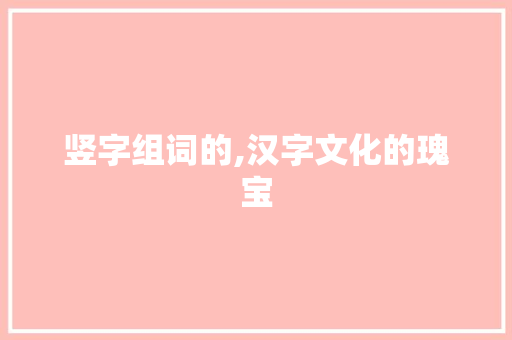 竖字组词的,汉字文化的瑰宝 简历模板