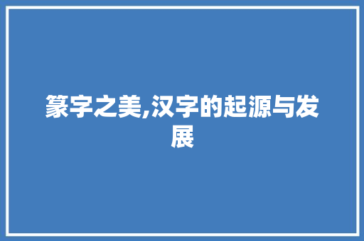 篆字之美,汉字的起源与发展 词汇积累
