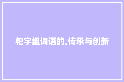 粑字组词语的,传承与创新 范文赏析