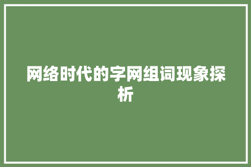 网络时代的字网组词现象探析 写作素材