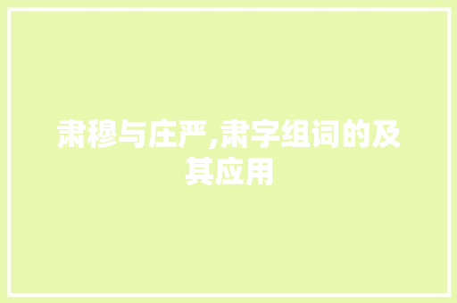 肃穆与庄严,肃字组词的及其应用 写作社区