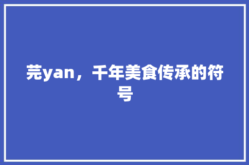 芫yan，千年美食传承的符号