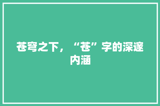 苍穹之下，“苍”字的深邃内涵 写作社区