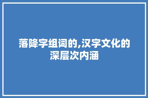 落降字组词的,汉字文化的深层次内涵 商业文案