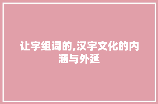 让字组词的,汉字文化的内涵与外延