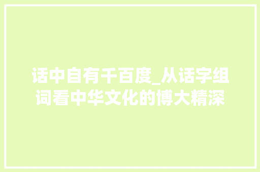话中自有千百度_从话字组词看中华文化的博大精深