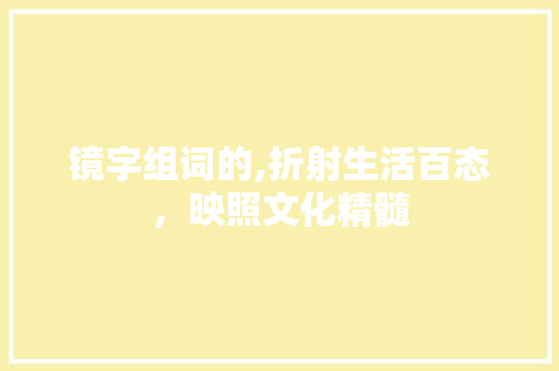 镜字组词的,折射生活百态，映照文化精髓 诗歌创作