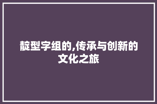 靛型字组的,传承与创新的文化之旅