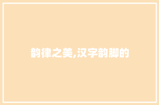 韵律之美,汉字韵脚的 范文赏析