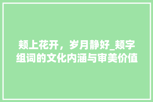 颊上花开，岁月静好_颊字组词的文化内涵与审美价值