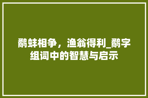 鹬蚌相争，渔翁得利_鹬字组词中的智慧与启示 报告写作
