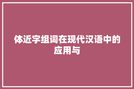 体近字组词在现代汉语中的应用与