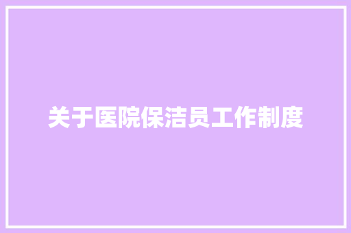 关于医院保洁员工作制度 写作技巧