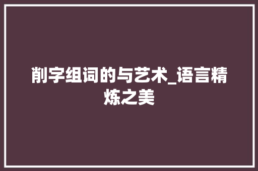 削字组词的与艺术_语言精炼之美