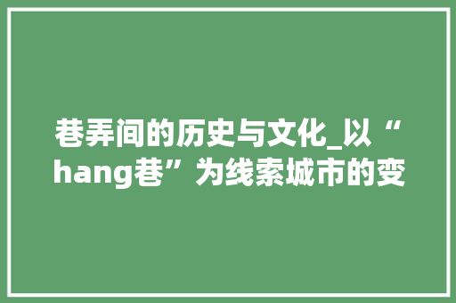 巷弄间的历史与文化_以“hang巷”为线索城市的变迁