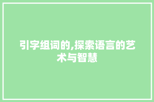 引字组词的,探索语言的艺术与智慧