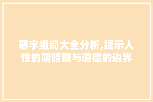 恶字组词大全分析,提示人性的阴暗面与道德的边界