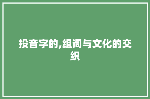 投音字的,组词与文化的交织