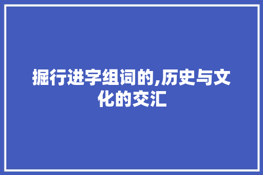 掘行进字组词的,历史与文化的交汇 范文赏析