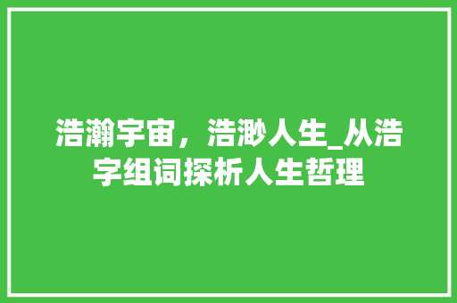 浩瀚宇宙，浩渺人生_从浩字组词探析人生哲理