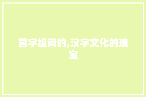 营字组词的,汉字文化的瑰宝