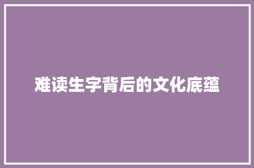 难读生字背后的文化底蕴