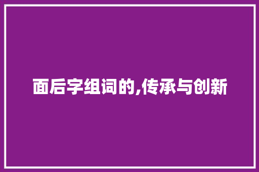 面后字组词的,传承与创新 词汇积累