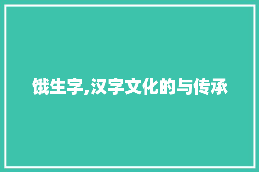 饿生字,汉字文化的与传承