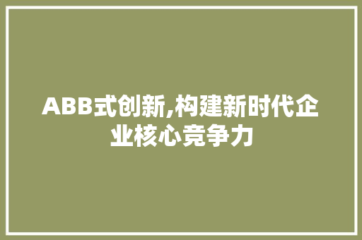 ABB式创新,构建新时代企业核心竞争力 简历模板
