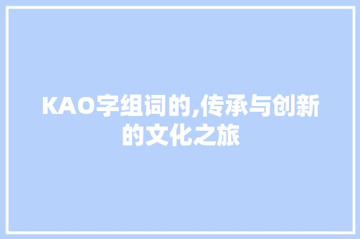KAO字组词的,传承与创新的文化之旅