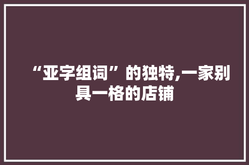 “亚字组词”的独特,一家别具一格的店铺 诗歌创作