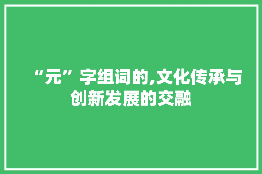 “元”字组词的,文化传承与创新发展的交融