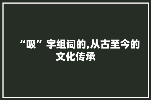 “吸”字组词的,从古至今的文化传承