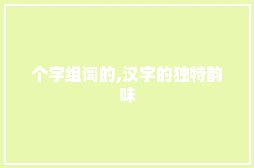 个字组词的,汉字的独特韵味